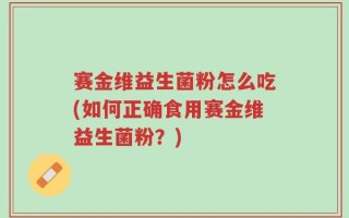 赛金维益生菌粉怎么吃(如何正确食用赛金维益生菌粉？)
