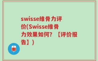 swisse维骨力评价(Swisse维骨力效果如何？【评价报告】)