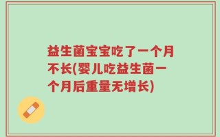 益生菌宝宝吃了一个月不长(婴儿吃益生菌一个月后重量无增长)