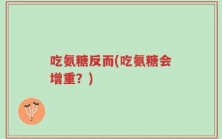 吃氨糖反而(吃氨糖会增重？)