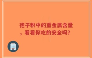 孢子粉中的重金属含量，看看你吃的安全吗？