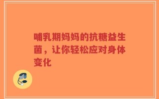 哺乳期妈妈的抗糖益生菌，让你轻松应对身体变化