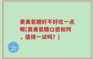 奥美氨糖好不好吃一点呢(奥美氨糖口感如何，值得一试吗？)