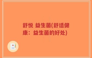 舒悦 益生菌(舒适健康：益生菌的好处)