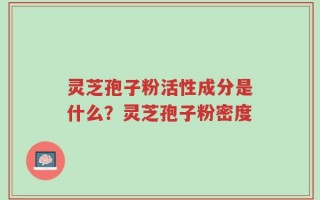 灵芝孢子粉活性成分是什么？灵芝孢子粉密度