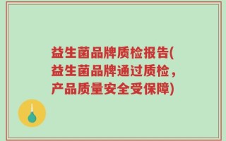 益生菌品牌质检报告(益生菌品牌通过质检，产品质量安全受保障)