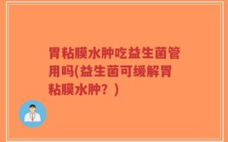 胃粘膜水肿吃益生菌管用吗(益生菌可缓解胃粘膜水肿？)