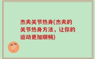 杰夫关节热身(杰夫的关节热身方法，让你的运动更加顺畅)