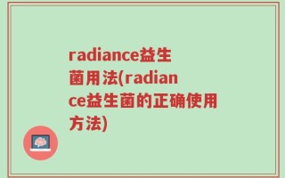 radiance益生菌用法(radiance益生菌的正确使用方法)