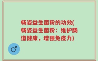 畅姿益生菌粉的功效(畅姿益生菌粉：维护肠道健康，增强免疫力)