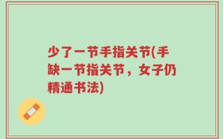 少了一节手指关节(手缺一节指关节，女子仍精通书法)