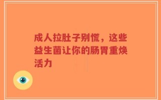 成人拉肚子别慌，这些益生菌让你的肠胃重焕活力
