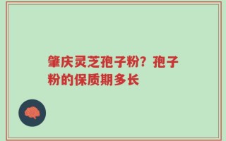 肇庆灵芝孢子粉？孢子粉的保质期多长