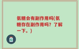 氨糖会有副作用吗(氨糖存在副作用吗？了解一下。)