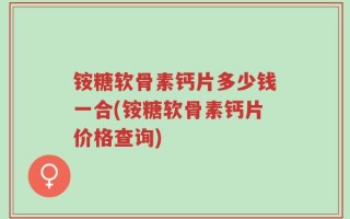 铵糖软骨素钙片多少钱一合(铵糖软骨素钙片价格查询)