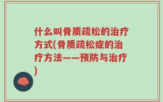 什么叫骨质疏松的治疗方式(骨质疏松症的治疗方法——预防与治疗)