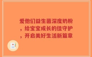 爱他们益生菌深度奶粉，给宝宝成长的佳守护，开启美好生活新篇章