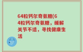 64粒钙尔奇氨糖(64粒钙尔奇氨糖，缓解关节不适，寻找健康生活
