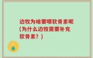 边牧为啥要喂软骨素呢(为什么边牧需要补充软骨素？)