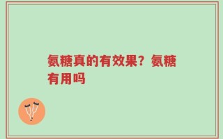 氨糖真的有效果？氨糖有用吗