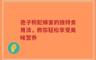 孢子粉配蜂蜜的独特食用法，教你轻松享受美味营养