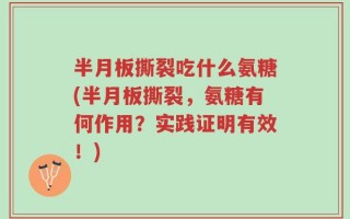 半月板撕裂吃什么氨糖(半月板撕裂，氨糖有何作用？实践证明有效！)