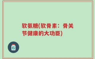 软氨糖(软骨素：骨关节健康的大功臣)