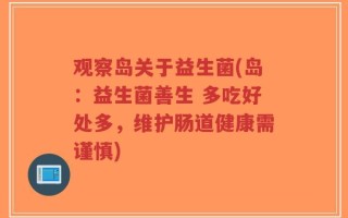 观察岛关于益生菌(岛：益生菌善生 多吃好处多，维护肠道健康需谨慎)