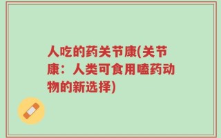 人吃的药关节康(关节康：人类可食用嗑药动物的新选择)