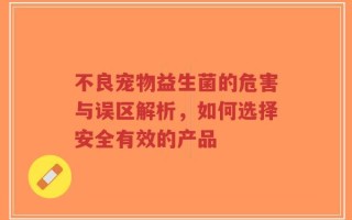 不良宠物益生菌的危害与误区解析，如何选择安全有效的产品