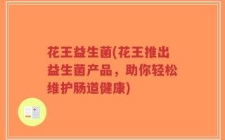 花王益生菌(花王推出益生菌产品，助你轻松维护肠道健康)