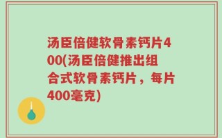 汤臣倍健软骨素钙片400(汤臣倍健推出组合式软骨素钙片，每片400毫克)