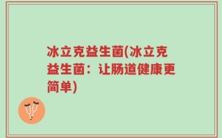冰立克益生菌(冰立克益生菌：让肠道健康更简单)