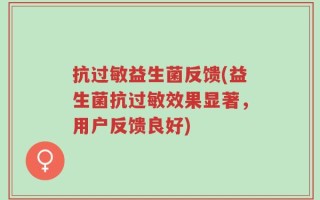 抗过敏益生菌反馈(益生菌抗过敏效果显著，用户反馈良好)