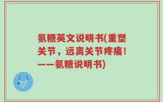 氨糖英文说明书(重塑关节，远离关节疼痛！——氨糖说明书)
