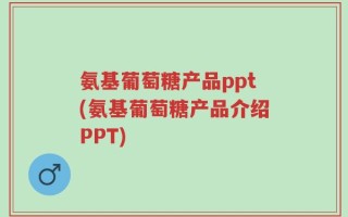 氨基葡萄糖产品ppt(氨基葡萄糖产品介绍PPT)