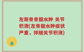 左距骨骨髓水肿 关节积液(左骨髓水肿症状严重，伴随关节积液)