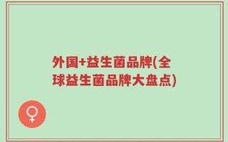 外国+益生菌品牌(全球益生菌品牌大盘点)