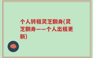 个人转租灵芝翻身(灵芝翻身——个人出租更新)