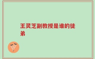 王灵芝副教授是谁的徒弟