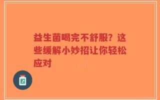 益生菌喝完不舒服？这些缓解小妙招让你轻松应对
