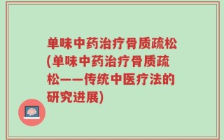 单味中药治疗骨质疏松(单味中药治疗骨质疏松——传统中医疗法的研究进展)