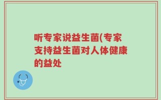听专家说益生菌(专家支持益生菌对人体健康的益处