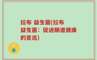拉布 益生菌(拉布 益生菌：促进肠道健康的首选)
