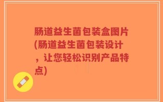 肠道益生菌包装盒图片(肠道益生菌包装设计，让您轻松识别产品特点)