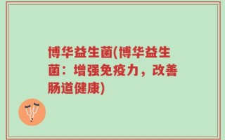 博华益生菌(博华益生菌：增强免疫力，改善肠道健康)