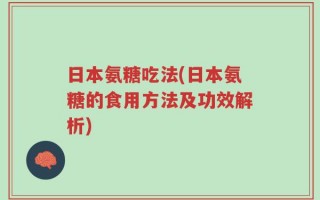 日本氨糖吃法(日本氨糖的食用方法及功效解析)