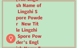 灵芝孢子粉的英文名称(The English Name of Lingzhi Spore Powder  New Title Lingzhi Spore Powder's English Name Exposed)