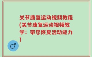 关节康复运动视频教程(关节康复运动视频教学：带您恢复活动能力)