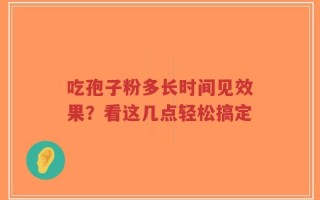吃孢子粉多长时间见效果？看这几点轻松搞定